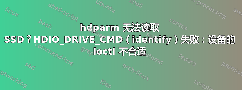 hdparm 无法读取 SSD？HDIO_DRIVE_CMD（identify）失败：设备的 ioctl 不合适