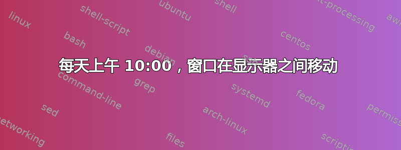 每天上午 10:00，窗口在显示器之间移动