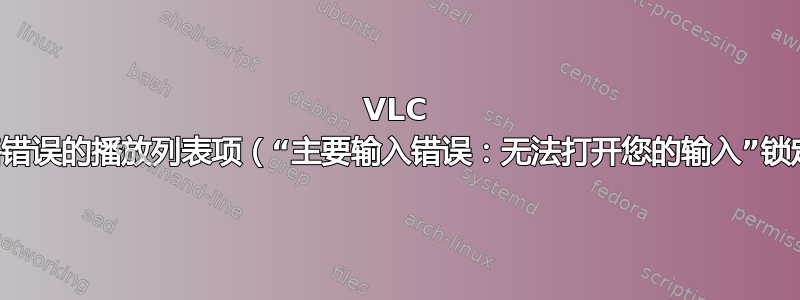 VLC 播放器：忽略错误的播放列表项（“主要输入错误：无法打开您的输入”锁定应用程序）