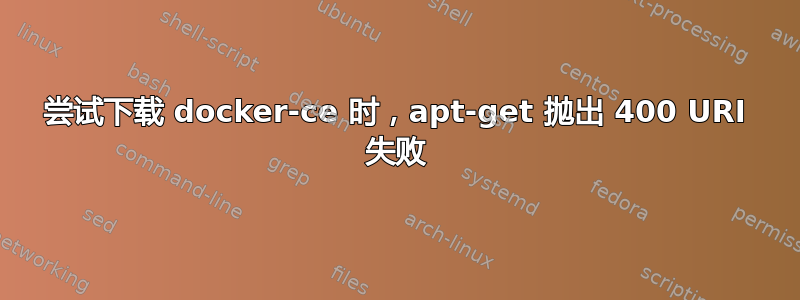 尝试下载 docker-ce 时，apt-get 抛出 400 URI 失败