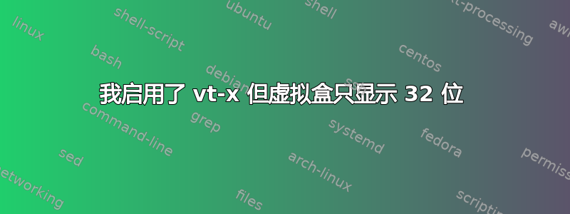 我启用了 vt-x 但虚拟盒只显示 32 位