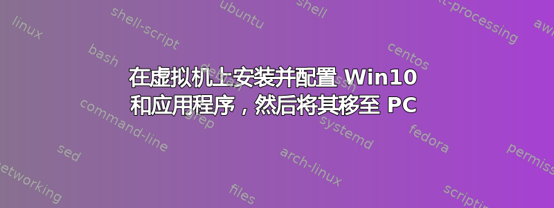 在虚拟机上安装并配置 Win10 和应用程序，然后将其移至 PC