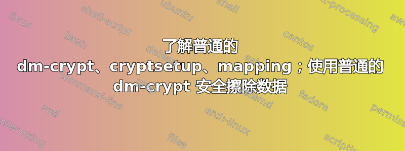 了解普通的 dm-crypt、cryptsetup、mapping；使用普通的 dm-crypt 安全擦除数据