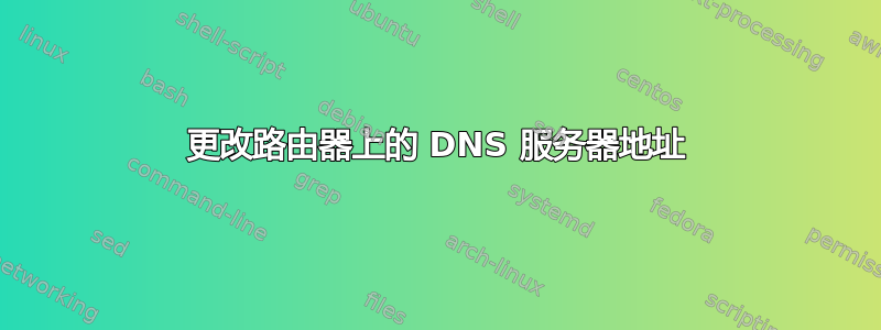 更改路由器上的 DNS 服务器地址