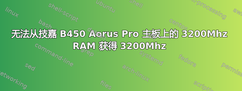无法从技嘉 B450 Aorus Pro 主板上的 3200Mhz RAM 获得 3200Mhz