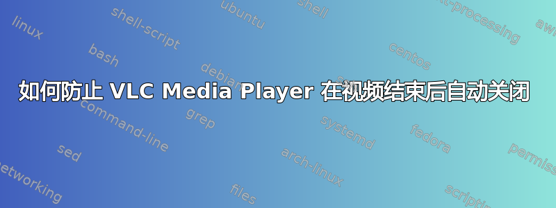 如何防止 VLC Media Player 在视频结束后自动关闭