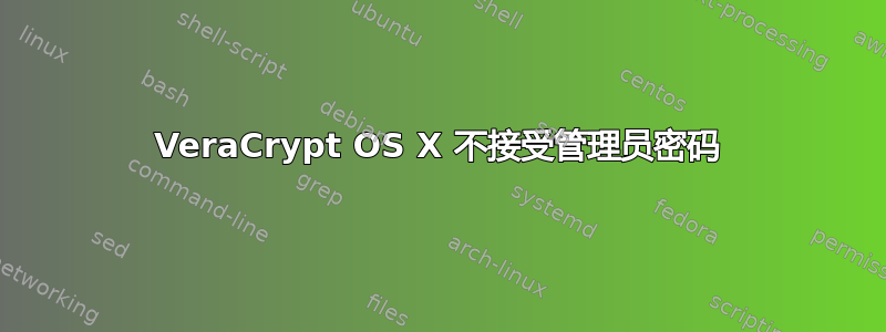 VeraCrypt OS X 不接受管理员密码