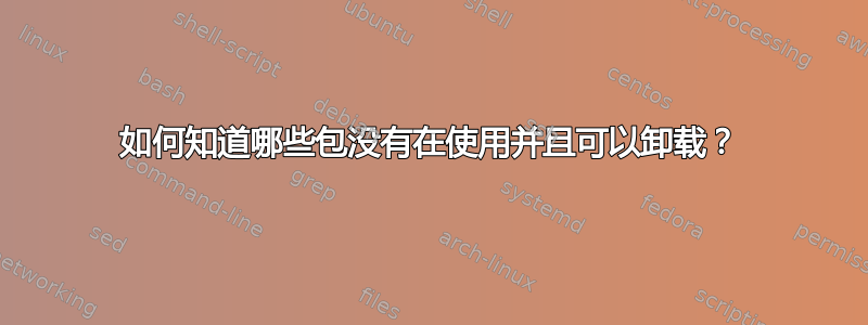 如何知道哪些包没有在使用并且可以卸载？