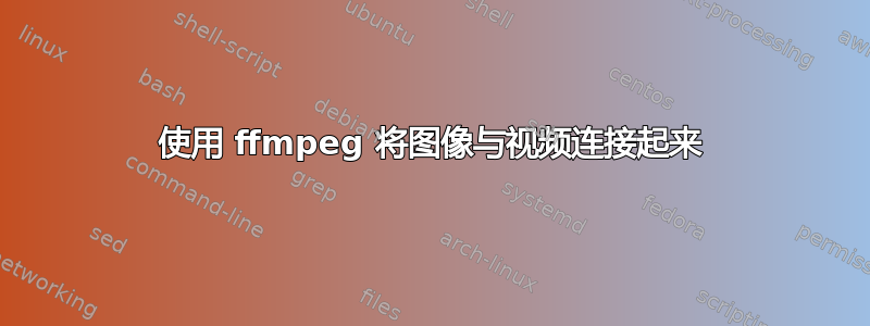 使用 ffmpeg 将图像与视频连接起来