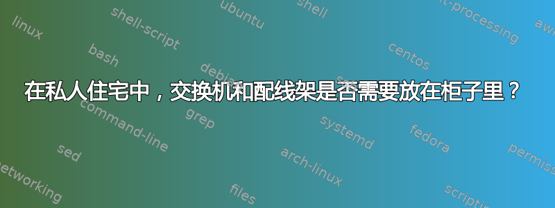 在私人住宅中，交换机和配线架是否需要放在柜子里？