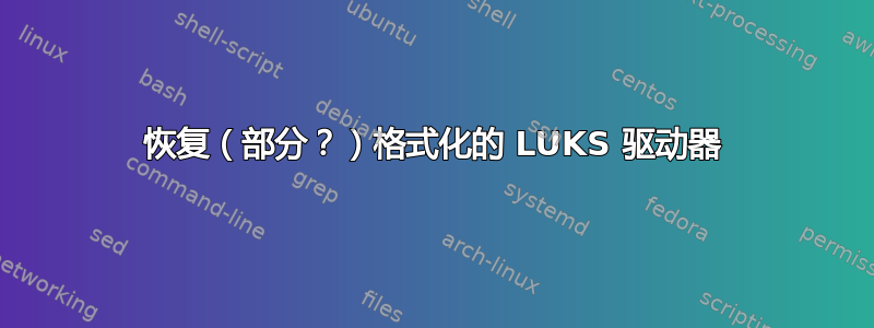 恢复（部分？）格式化的 LUKS 驱动器