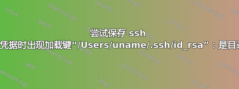 尝试保存 ssh 登录的凭据时出现加载键“/Users/uname/.ssh/id_rsa”：是目录错误