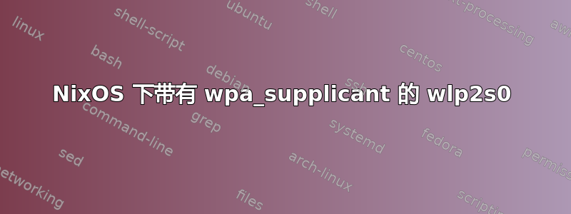NixOS 下带有 wpa_supplicant 的 wlp2s0