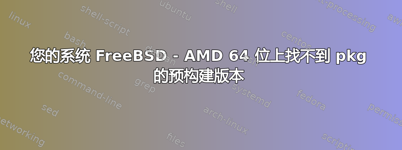 您的系统 FreeBSD - AMD 64 位上找不到 pkg 的预构建版本