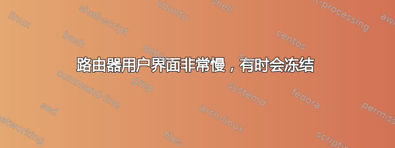 路由器用户界面非常慢，有时会冻结