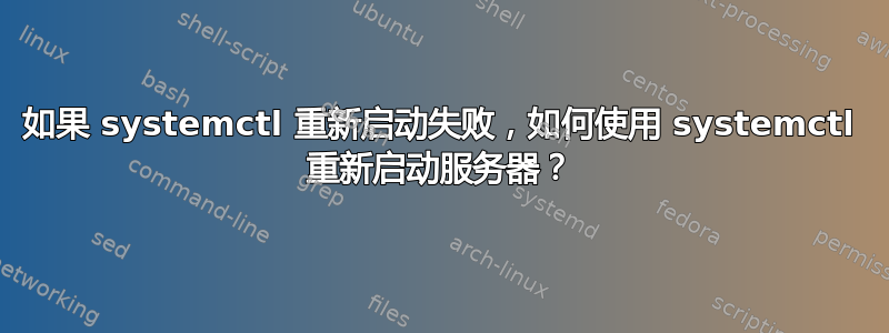 如果 systemctl 重新启动失败，如何使用 systemctl 重新启动服务器？