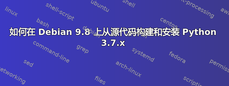 如何在 Debian 9.8 上从源代码构建和安装 Python 3.7.x