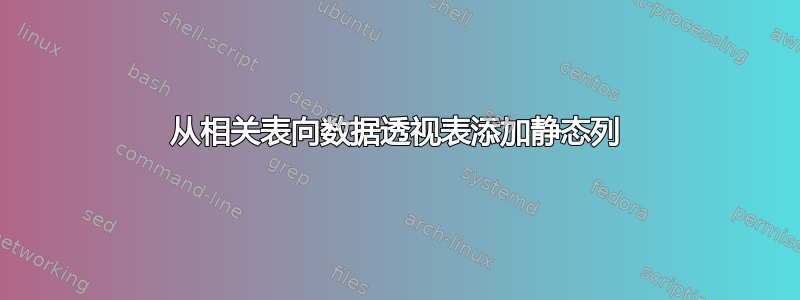 从相关表向数据透视表添加静态列