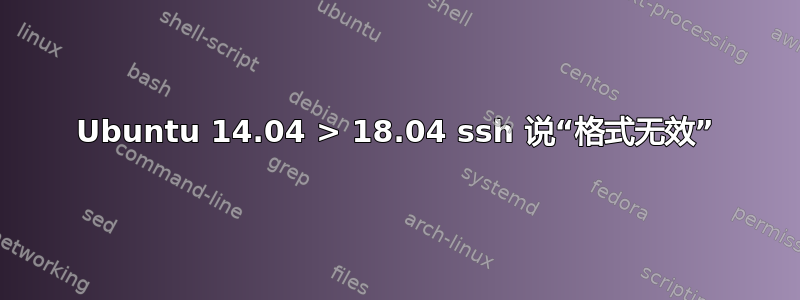 Ubuntu 14.04 > 18.04 ssh 说“格式无效”