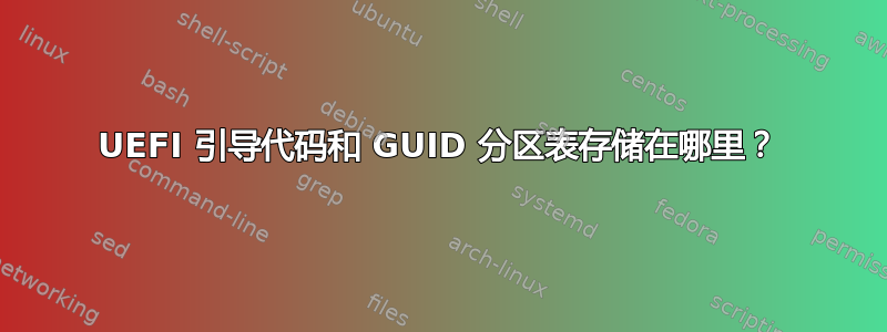 UEFI 引导代码和 GUID 分区表存储在哪里？