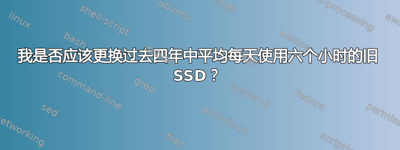 我是否应该更换过去四年中平均每天使用六个小时的旧 SSD？