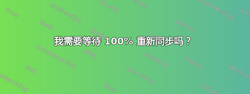 我需要等待 100% 重新同步吗？