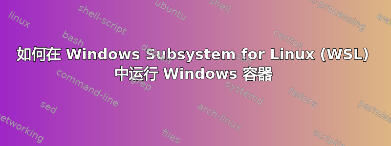 如何在 Windows Subsystem for Linux (WSL) 中运行 Windows 容器