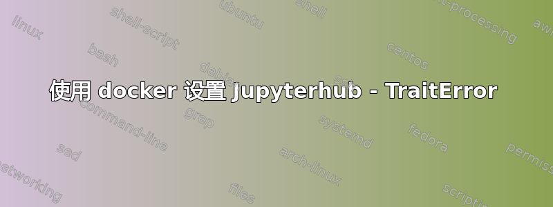 使用 docker 设置 Jupyterhub - TraitError