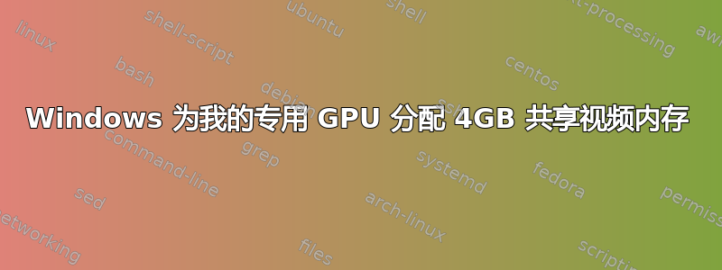 Windows 为我的专用 GPU 分配 4GB 共享视频内存