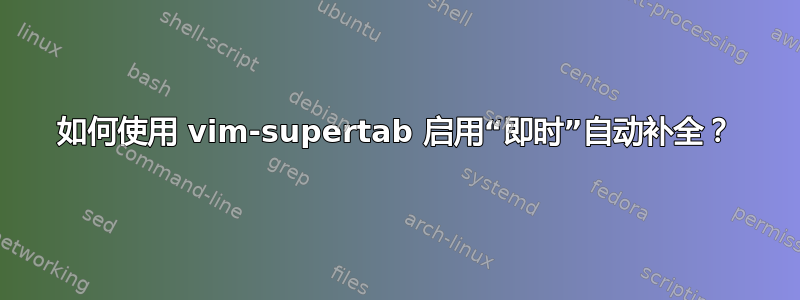 如何使用 vim-supertab 启用“即时”自动补全？