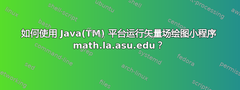 如何使用 Java(TM) 平台运行矢量场绘图小程序 math.la.asu.edu？