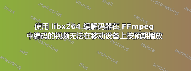 使用 libx264 编解码器在 FFmpeg 中编码的视频无法在移动设备上按预期播放