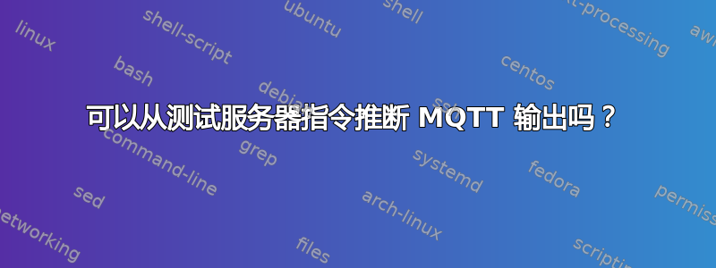 可以从测试服务器指令推断 MQTT 输出吗？