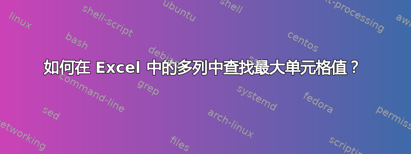 如何在 Excel 中的多列中查找最大单元格值？