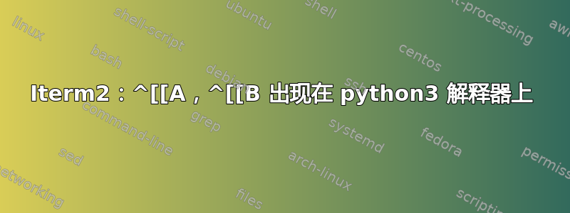 Iterm2：^[[A，^[[B 出现在 python3 解释器上