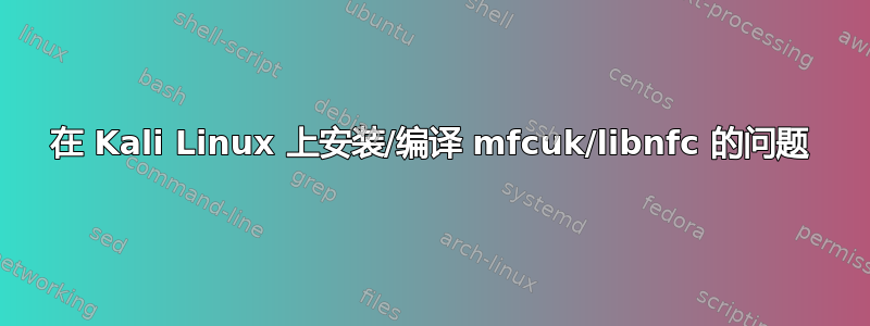 在 Kali Linux 上安装/编译 mfcuk/libnfc 的问题