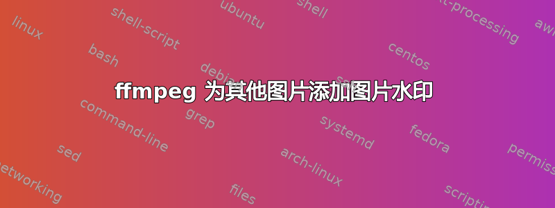 ffmpeg 为其他图片添加图片水印