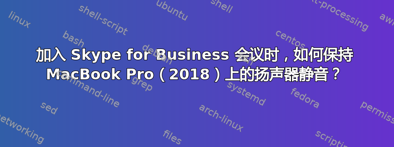 加入 Skype for Business 会议时，如何保持 MacBook Pro（2018）上的扬声器静音？