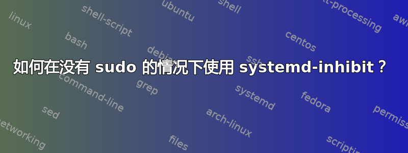 如何在没有 sudo 的情况下使用 systemd-inhibit？