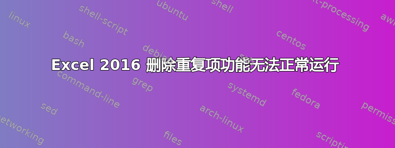 Excel 2016 删除重复项功能无法正常运行