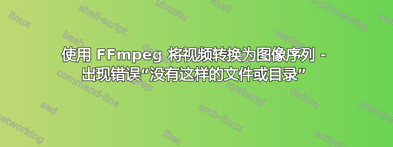 使用 FFmpeg 将视频转换为图像序列 - 出现错误“没有这样的文件或目录”