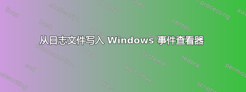 从日志文件写入 Windows 事件查看器