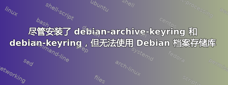 尽管安装了 debian-archive-keyring 和 debian-keyring，但无法使用 Debian 档案存储库