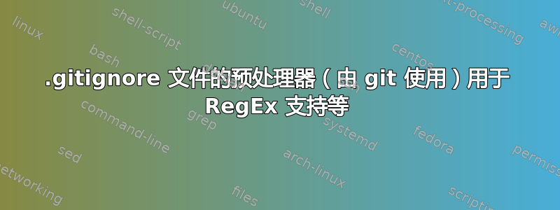 .gitignore 文件的预处理器（由 git 使用）用于 RegEx 支持等