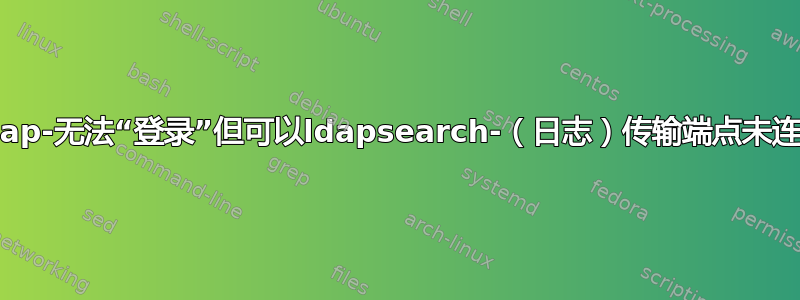 Ldap-无法“登录”但可以ldapsearch-（日志）传输端点未连接