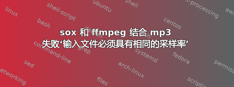 sox 和 ffmpeg 结合 mp3 失败‘输入文件必须具有相同的采样率’