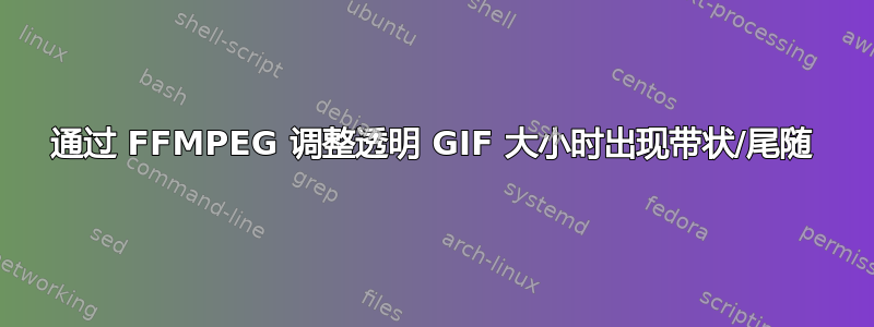 通过 FFMPEG 调整透明 GIF 大小时出现带状/尾随