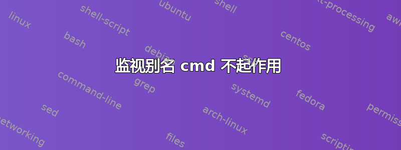 监视别名 cmd 不起作用