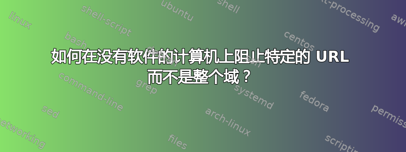 如何在没有软件的计算机上阻止特定的 URL 而不是整个域？