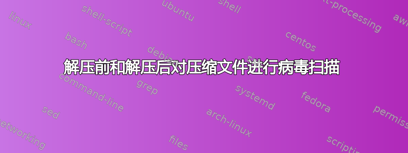 解压前和解压后对压缩文件进行病毒扫描